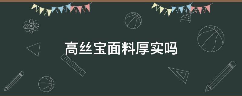 高丝宝面料厚实吗 高宝丝是什么材质的面料