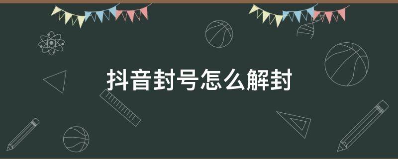 抖音封号怎么解封（抖音封号怎么解封客服）