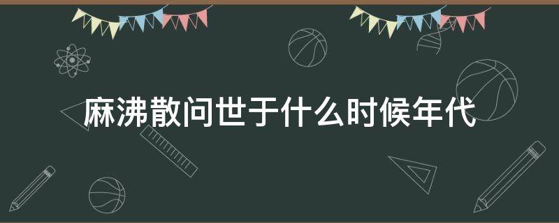 麻沸散问世于什么时候年代 麻沸散问世于哪个朝代麻沸散