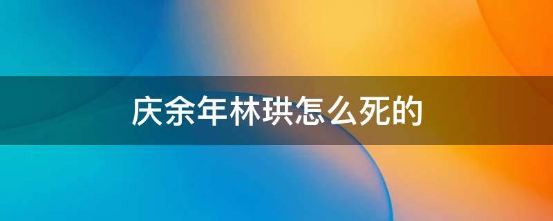 庆余年林珙怎么死的 庆余年林珙为什么南下