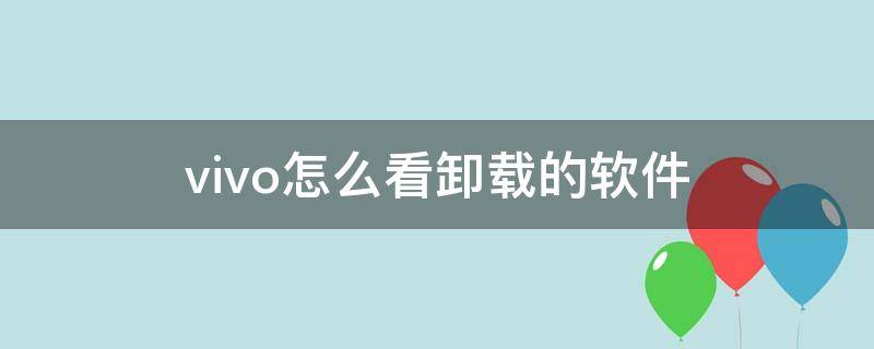 vivo怎么看卸载的软件 vivo怎么查看卸载的软件