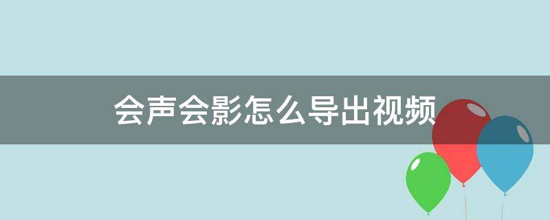 会声会影怎么导出视频 会声会影怎么导出视频一般怎么设置