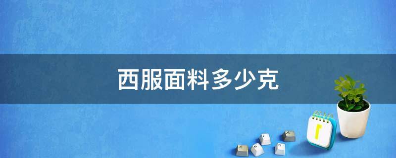 西服面料多少克（西服的面料参数及价格）