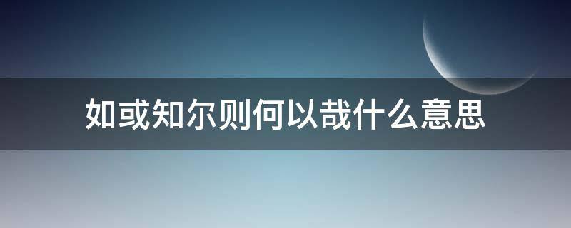 如或知尔则何以哉什么意思（如或知尔则何以哉翻译现代汉语）