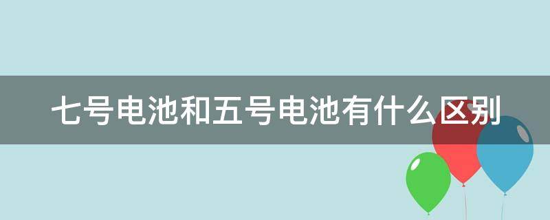 七号电池和五号电池有什么区别（七号电池和五号电池有什么区别图片）