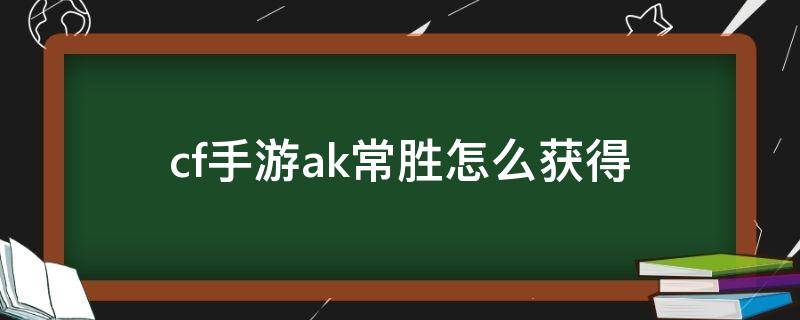 cf手游ak常胜怎么获得 cf手游AK47常胜