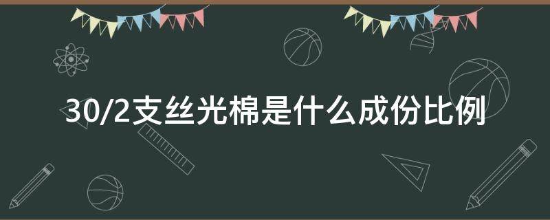 30/2支丝光棉是什么成份比例（双丝光棉是多少支）