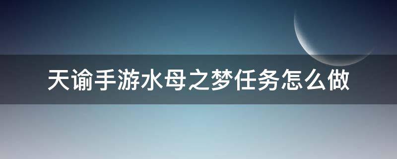 天谕手游水母之梦任务怎么做（天谕手游水母之梦任务怎么完成）