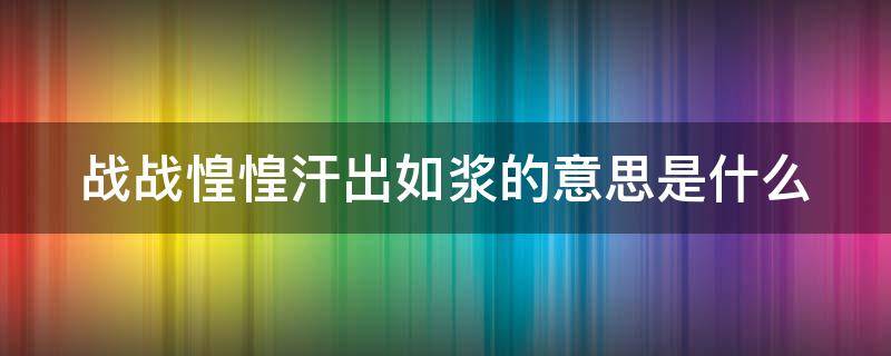 战战惶惶汗出如浆的意思是什么（战战惶惶汗不敢出的意思是什么）