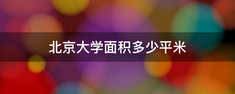 北京大学面积多少平米（北京大学面积是多少）