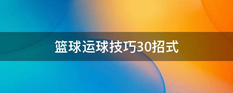 篮球运球技巧30招式 篮球运球技巧30招式图解