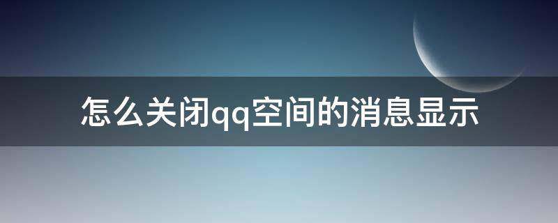 怎么关闭qq空间的消息显示 qq空间信息怎么关闭