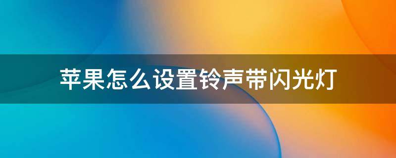 苹果怎么设置铃声带闪光灯（苹果手机怎么设置来电铃声带闪光灯）