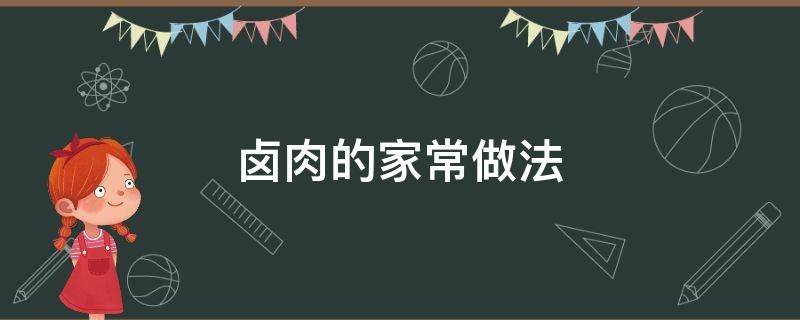 卤肉的家常做法 卤肉的家常做法大全