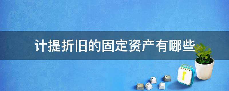 计提折旧的固定资产有哪些 计提固定资产折旧包括哪些