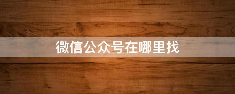 微信公众号在哪里找 个人微信公众号在哪里找