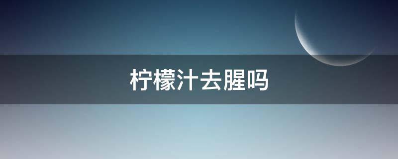 柠檬汁去腥吗 基围虾可以放柠檬汁去腥吗