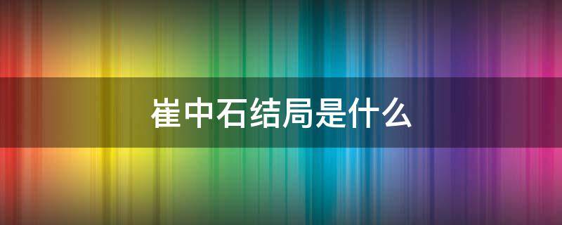 崔中石结局是什么（北平无战事崔中石结局是什么）