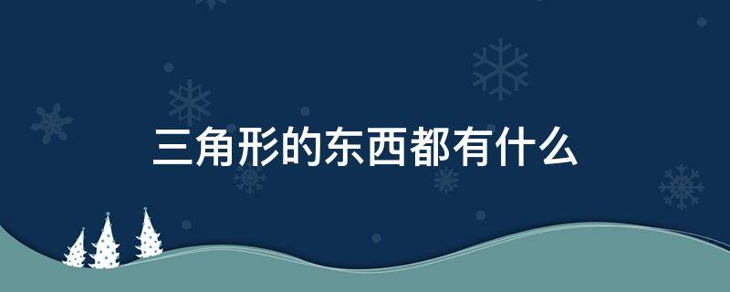 三角形的东西都有什么 三角形的东西还有什么