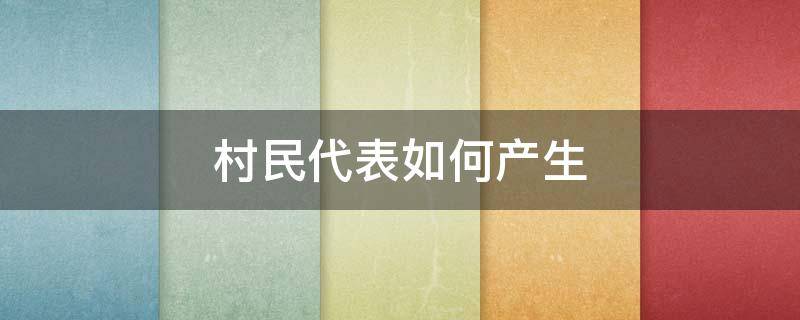 村民代表如何产生（村民代表如何产生组长）