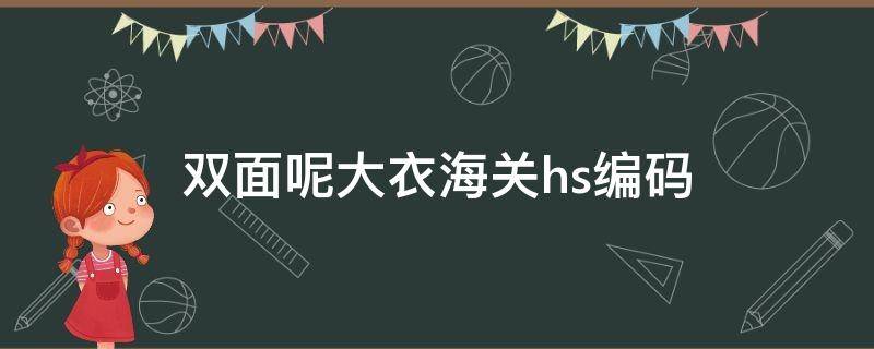 双面呢大衣海关hs编码（羽绒服的海关HS编码）