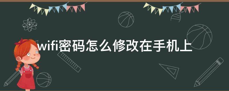 wifi密码怎么修改在手机上 wifi密码怎么修改在手机上怎么修改