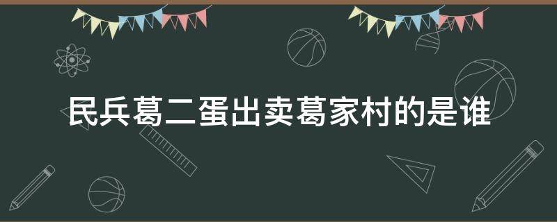 民兵葛二蛋出卖葛家村的是谁（民兵葛二蛋村里的叛徒）