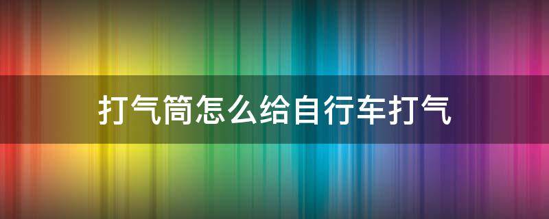 打气筒怎么给自行车打气 没有打气筒怎么给自行车打气