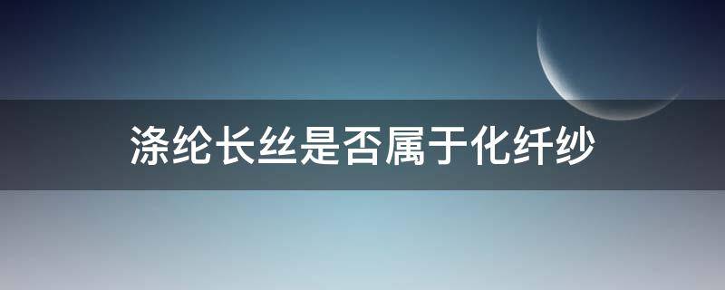 涤纶长丝是否属于化纤纱 涤纶丝是化纤吗