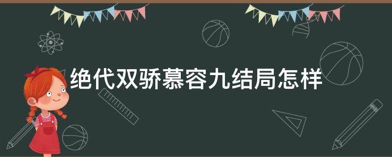 绝代双骄慕容九结局怎样（新版绝代双骄中慕容九最终和谁走到了一起）