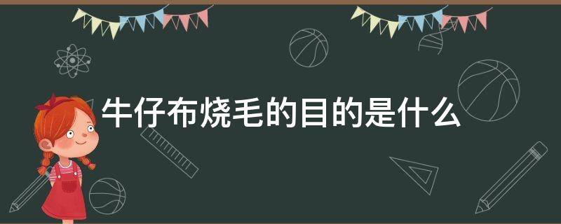 牛仔布烧毛的目的是什么（烧毛是依据什么原理处理织物绒毛的）