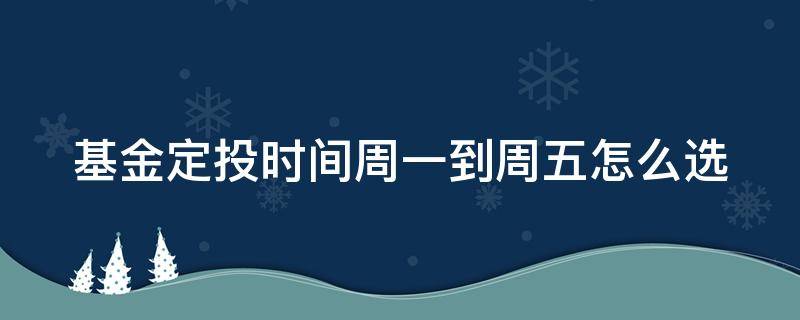 基金定投时间周一到周五怎么选 基金定投时间周一到周五怎么选股