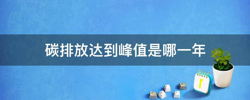 碳排放达到峰值是哪一年 几几年碳排放量达到峰值