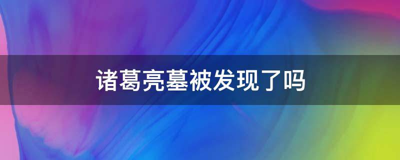 诸葛亮墓被发现了吗 诸葛亮的墓被发现了吗