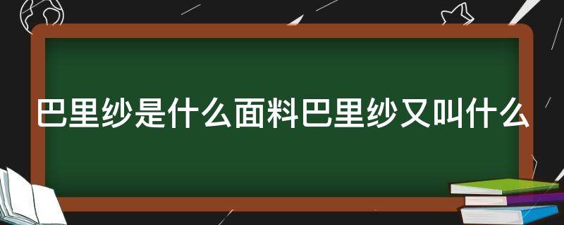 巴里纱是什么面料巴里纱又叫什么（巴里纱是什么材质）