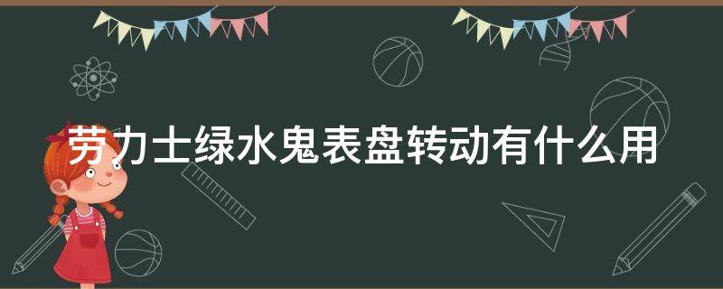 劳力士绿水鬼表盘转动有什么用 劳力士绿水鬼转盘可以反向转动吗