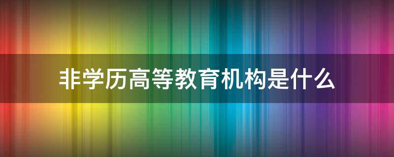 非学历高等教育机构是什么 非学历教育机构设立