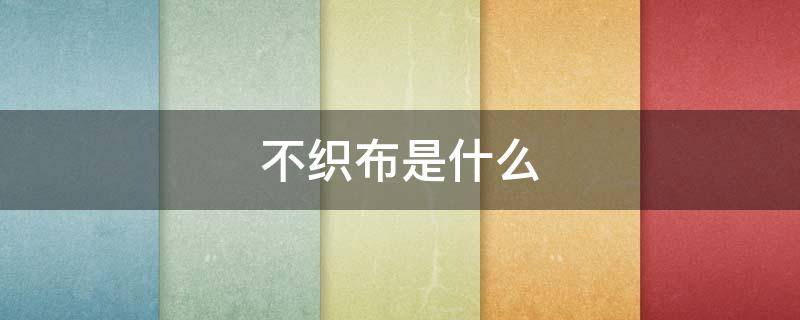 不织布是什么（不织布是什么材料做的）