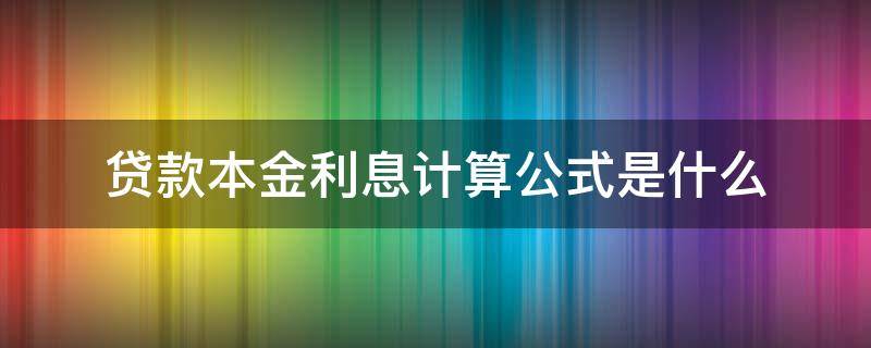 贷款本金利息计算公式是什么 贷款利息本金怎么算公式是什么