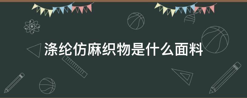 涤纶仿麻织物是什么面料 涤纶仿麻面料特点