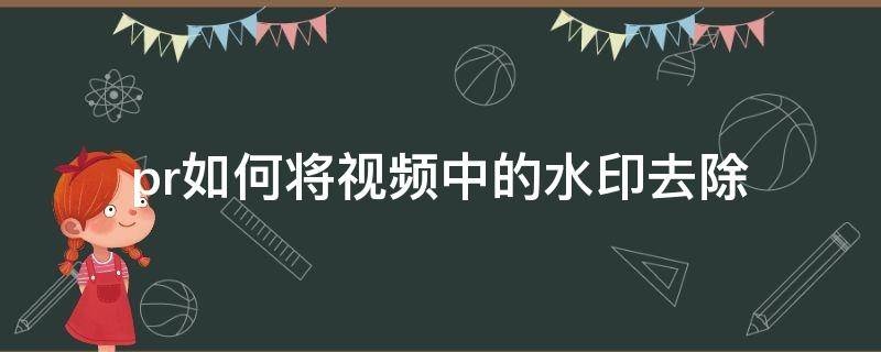 pr如何将视频中的水印去除 如何用pr去除视频中的水印