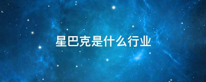 星巴克是什么行业（星巴克在行业中的地位）