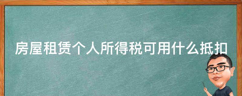 房屋租赁个人所得税可用什么抵扣（租赁房屋个税抵扣需要哪些条件）