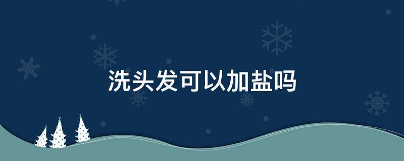 洗头发可以加盐吗 洗头发时可以加盐吗