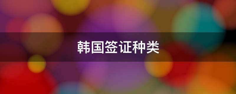 韩国签证种类 韩国签证种类及年限