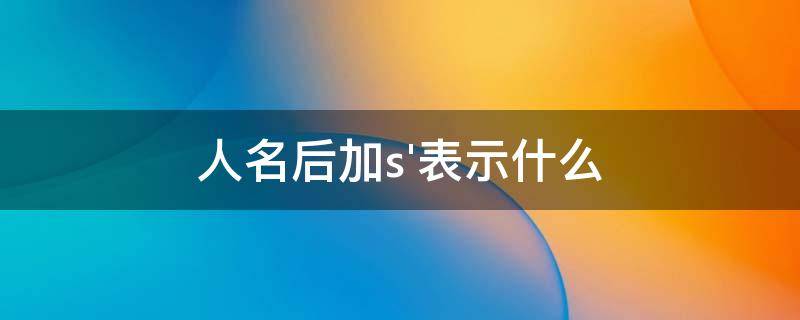 人名后加s'表示什么 人名后加s怎么读