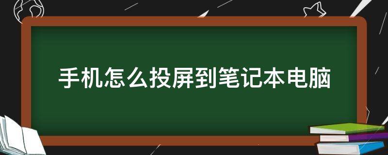 手机怎么投屏到笔记本电脑 手机怎么投屏到笔记本电脑win11