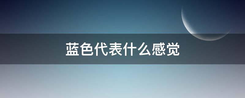 蓝色代表什么感觉 蓝色表示什么感觉