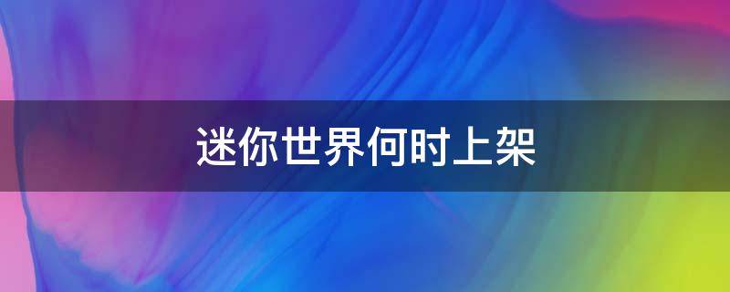 迷你世界何时上架 迷你世界到底是什么时候上架的