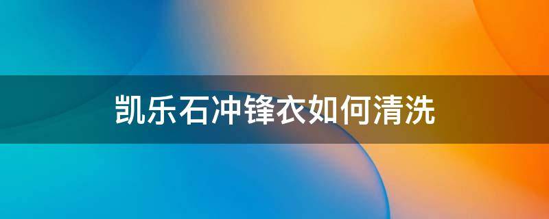 凯乐石冲锋衣如何清洗 凯乐石官网旗舰店冲锋衣